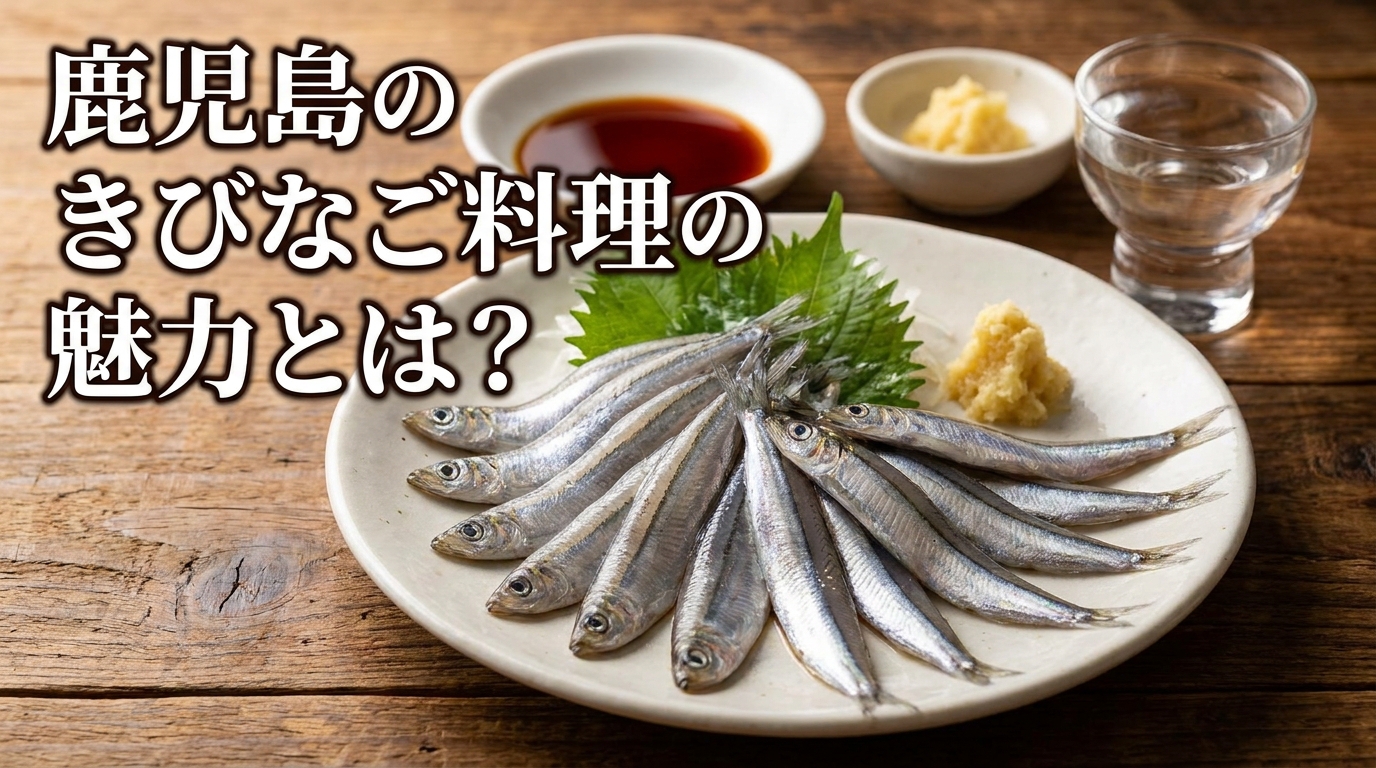 鹿児島のきびなご料理の魅力とは?