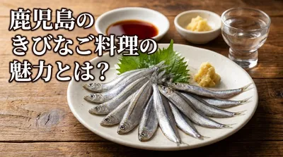 鹿児島のきびなご料理の魅力とは？