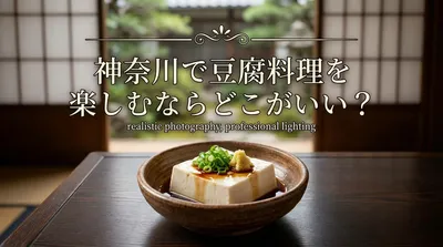神奈川で豆腐料理を楽しむならどこがいい？